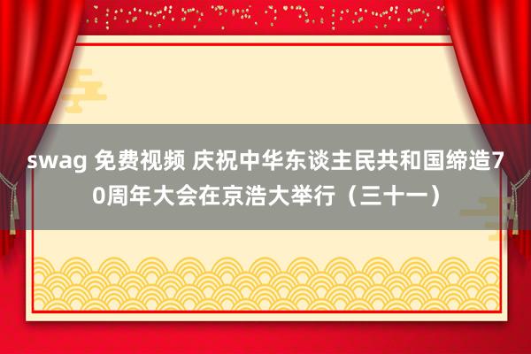 swag 免费视频 庆祝中华东谈主民共和国缔造70周年大会在京浩大举行（三十一）