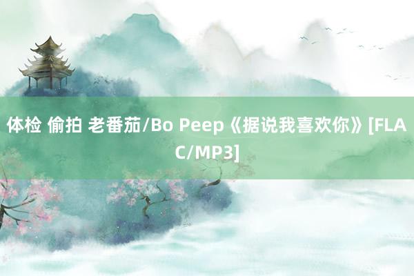 体检 偷拍 老番茄/Bo Peep《据说我喜欢你》[FLAC/MP3]